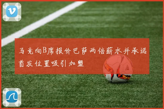 马竞向B席报价巴萨两倍薪水并承诺首发位置吸引加盟