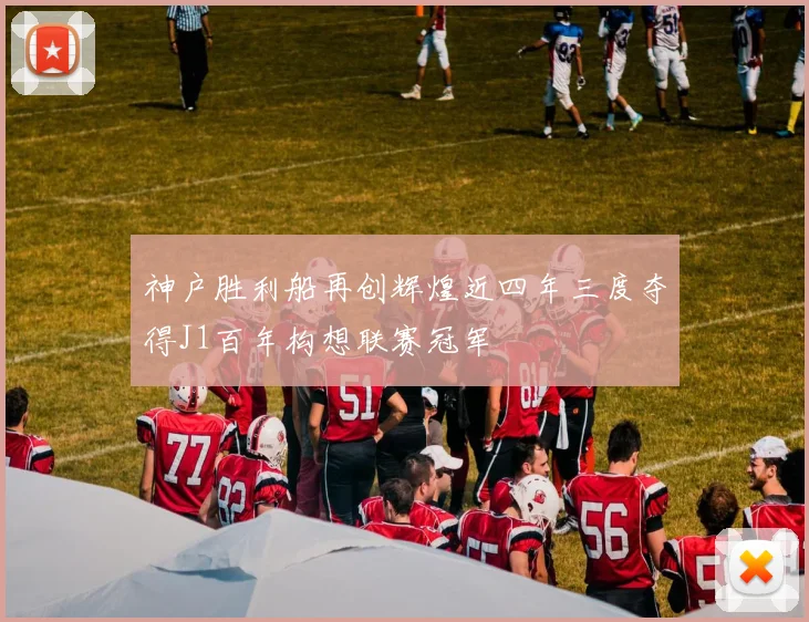 神户胜利船再创辉煌近四年三度夺得J1百年构想联赛冠军