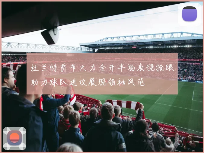 杜兰特首节火力全开半场表现抢眼助力球队进攻展现领袖风范