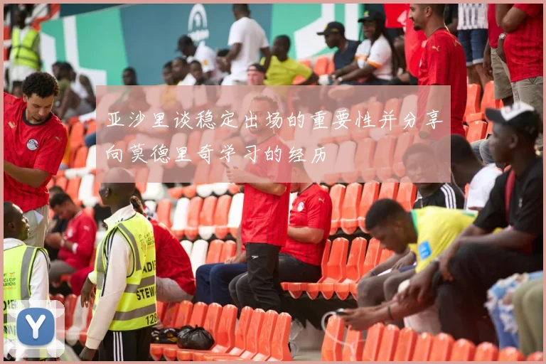 亚沙里谈稳定出场的重要性并分享向莫德里奇学习的经历