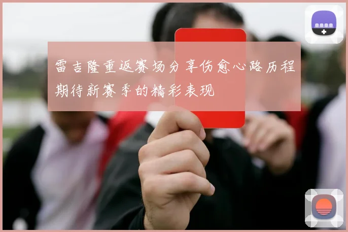 雷吉隆重返赛场分享伤愈心路历程期待新赛季的精彩表现