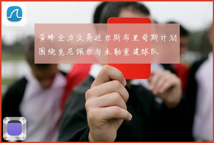 黄蜂全力交易迈尔斯布里奇斯计划围绕克尼佩尔与米勒重建球队