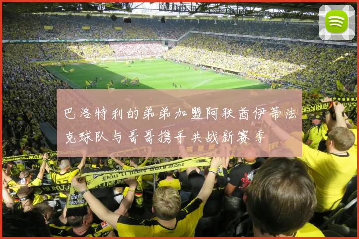 巴洛特利的弟弟加盟阿联酋伊蒂法克球队与哥哥携手共战新赛季