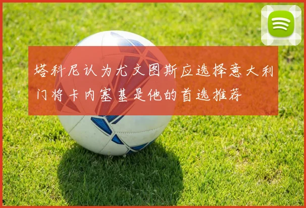 塔科尼认为尤文图斯应选择意大利门将卡内塞基是他的首选推荐